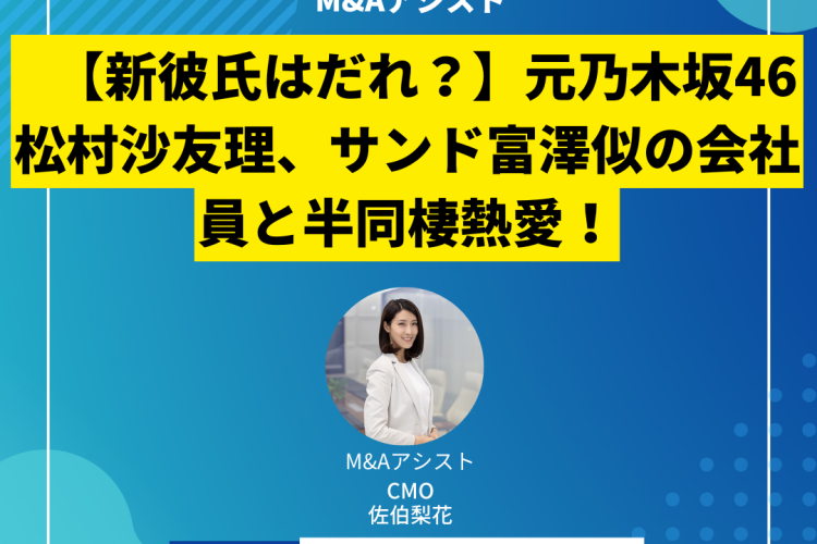 【新彼氏はだれ？】元乃木坂46 松村沙友理、サンド富澤似の会社員と半同棲熱愛！